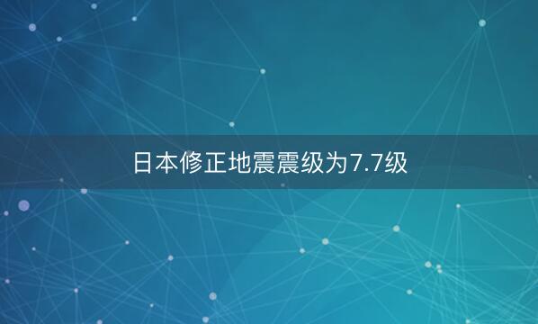 日本修正地震震级为7.7级