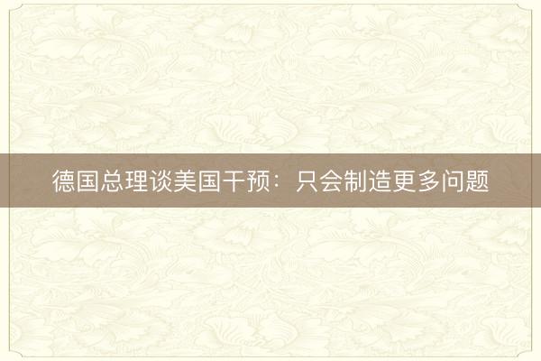 德国总理谈美国干预：只会制造更多问题