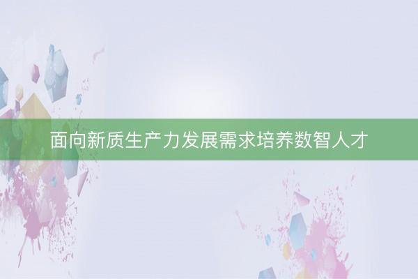 面向新质生产力发展需求培养数智人才