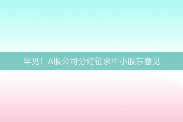 罕见！A股公司分红征求中小股东意见