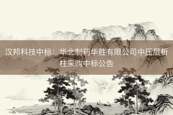 汉邦科技中标：华北制药华胜有限公司中压层析柱采购中标公告
