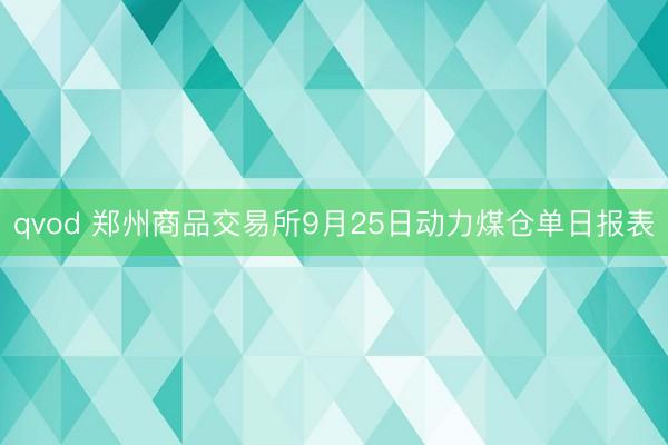 qvod 郑州商品交易所9月25日动力煤仓单日报表