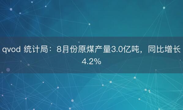 qvod 统计局：8月份原煤产量3.0亿吨，同比增长4.2%