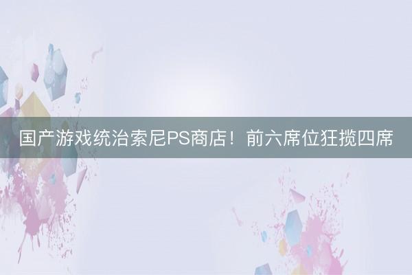 国产游戏统治索尼PS商店！前六席位狂揽四席