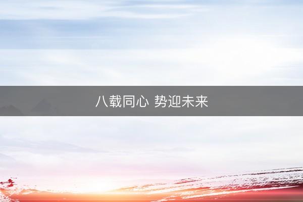 八载同心 势迎未来