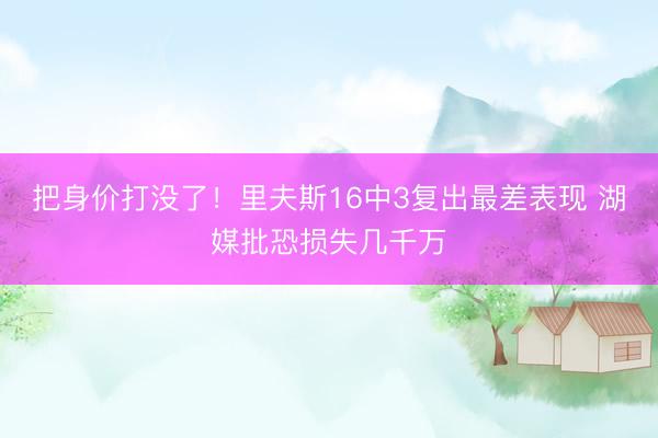 把身价打没了！里夫斯16中3复出最差表现 湖媒批恐损失几千万
