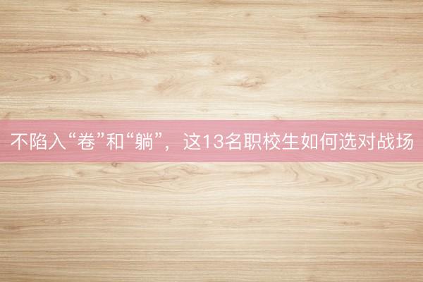 不陷入“卷”和“躺”，这13名职校生如何选对战场