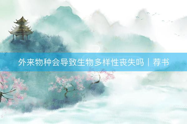 外来物种会导致生物多样性丧失吗｜荐书