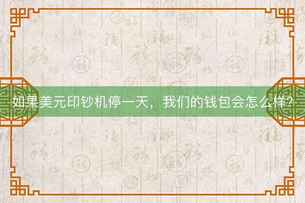 如果美元印钞机停一天，我们的钱包会怎么样？