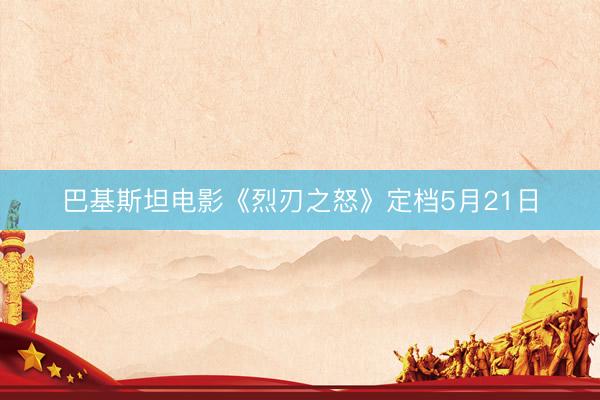 巴基斯坦电影《烈刃之怒》定档5月21日