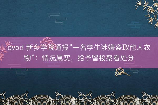 qvod 新乡学院通报“一名学生涉嫌盗取他人衣物”：情况属实，给予留校察看处分