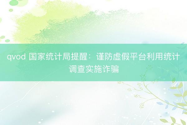 qvod 国家统计局提醒：谨防虚假平台利用统计调查实施诈骗