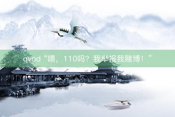 qvod “喂，110吗？我举报我赌博！”