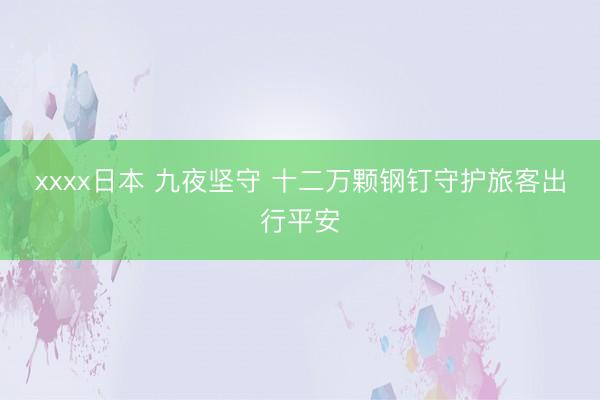 xxxx日本 九夜坚守 十二万颗钢钉守护旅客出行平安