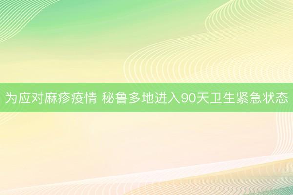 为应对麻疹疫情 秘鲁多地进入90天卫生紧急状态