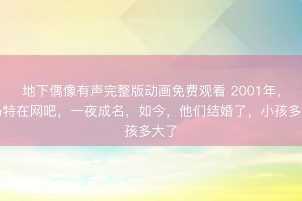 地下偶像有声完整版动画免费观看 2001年，杀马特在网吧，一夜成名，如今，他们结婚了，小孩多大了