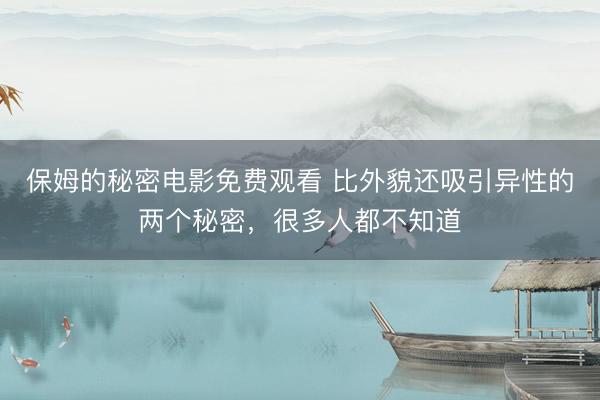 保姆的秘密电影免费观看 比外貌还吸引异性的两个秘密，很多人都不知道