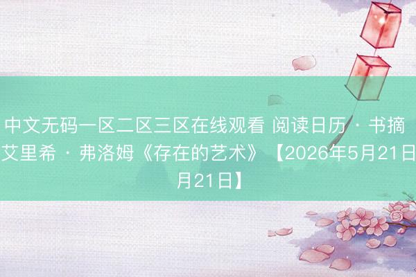 中文无码一区二区三区在线观看 阅读日历 · 书摘 | 艾里希 · 弗洛姆《存在的艺术》【2026年5月21日】