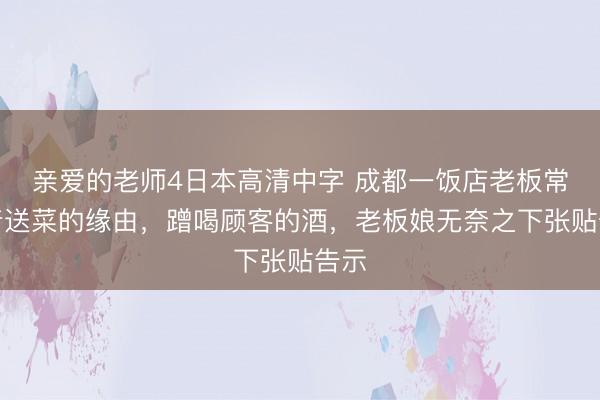亲爱的老师4日本高清中字 成都一饭店老板常借着送菜的缘由，蹭喝顾客的酒，老板娘无奈之下张贴告示