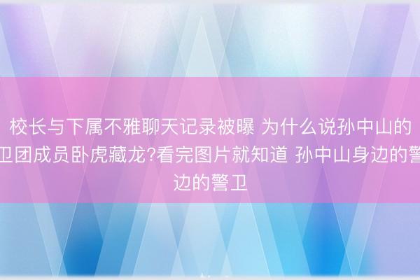 校长与下属不雅聊天记录被曝 为什么说孙中山的警卫团成员卧虎藏龙?看完图片就知道 孙中山身边的警卫