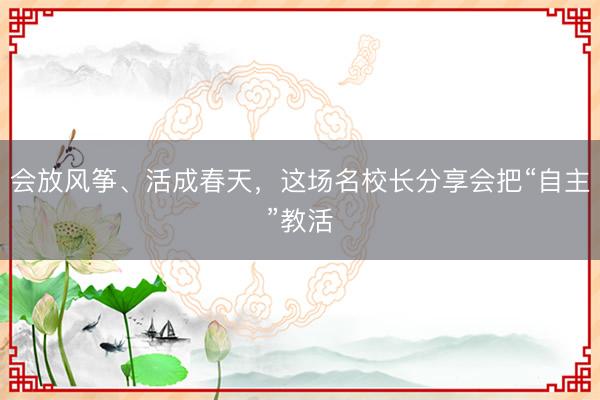 会放风筝、活成春天，这场名校长分享会把“自主”教活