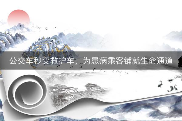 公交车秒变救护车，为患病乘客铺就生命通道