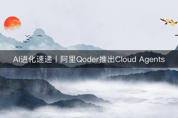 AI进化速递丨阿里Qoder推出Cloud Agents