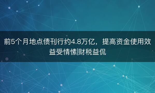 前5个月地点债刊行约4.8万亿，提高资金使用效益受情愫|财税益侃