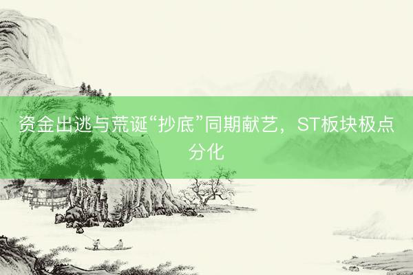资金出逃与荒诞“抄底”同期献艺，ST板块极点分化