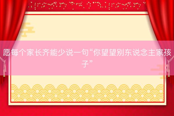 愿每个家长齐能少说一句“你望望别东说念主家孩子”