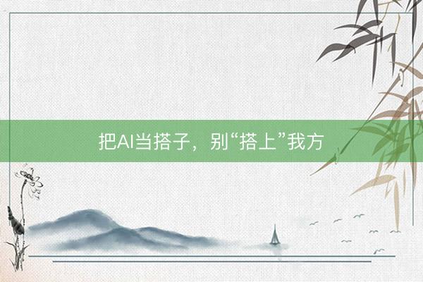 把AI当搭子，别“搭上”我方