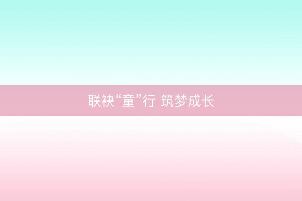 联袂“童”行 筑梦成长