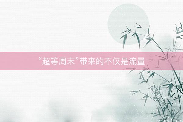 “超等周末”带来的不仅是流量