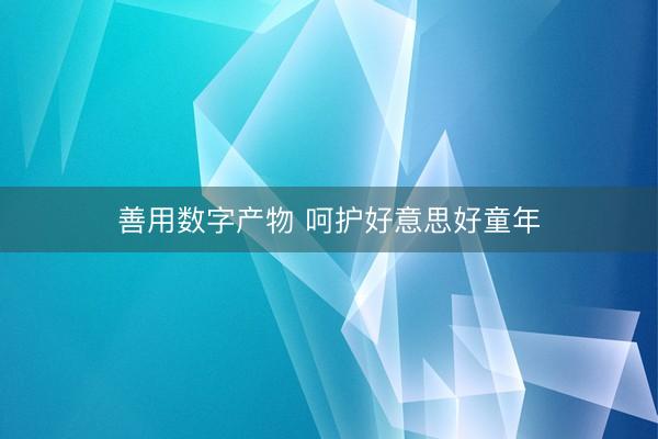 善用数字产物 呵护好意思好童年