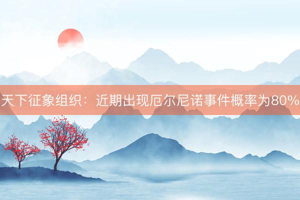 天下征象组织：近期出现厄尔尼诺事件概率为80%