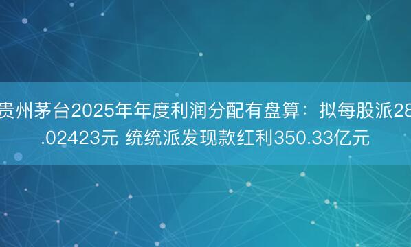 贵州茅台2025年年度利润分配有盘算：拟每股派28.02423元 统统派发现款红利350.33亿元