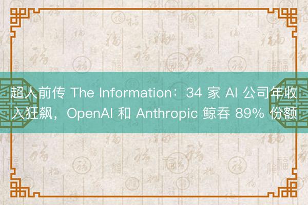 超人前传 The Information：34 家 AI 公司年收入狂飙，OpenAI 和 Anthropic 鲸吞 89% 份额
