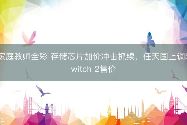 家庭教师全彩 存储芯片加价冲击抓续，任天国上调Switch 2售价