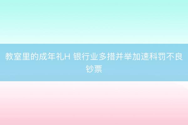 教室里的成年礼H 银行业多措并举加速科罚不良钞票