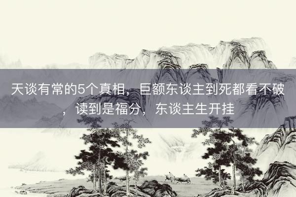 天谈有常的5个真相，巨额东谈主到死都看不破，读到是福分，东谈主生开挂