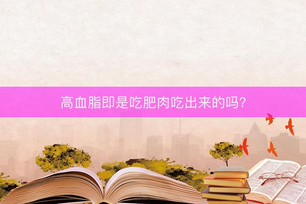 高血脂即是吃肥肉吃出来的吗？