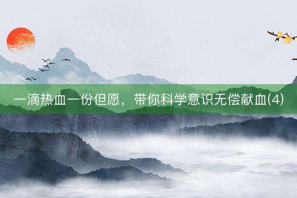 一滴热血一份但愿，带你科学意识无偿献血(4)