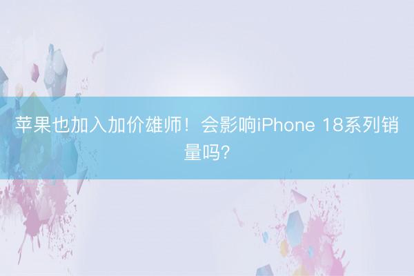 苹果也加入加价雄师!会影响iPhone 18系列销量吗?