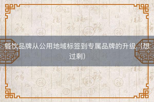 餐饮品牌从公用地域标签到专属品牌的升级（想过剩）