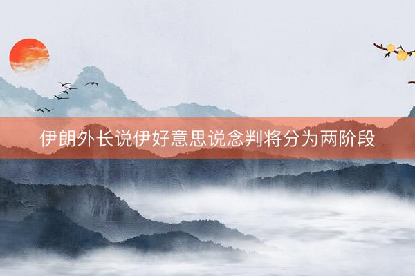伊朗外长说伊好意思说念判将分为两阶段