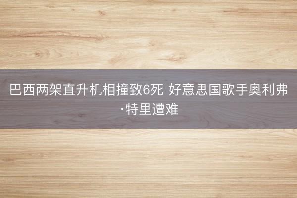 巴西两架直升机相撞致6死 好意思国歌手奥利弗·特里遭难