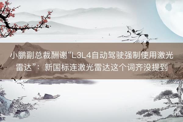 小鹏副总裁酬谢“L3L4自动驾驶强制使用激光雷达”:新国标连激光雷达这个词齐没提到