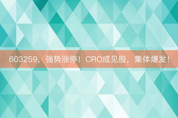 603259，强势涨停！CRO成见股，集体爆发！